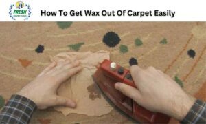 How To Get Wax Out Of Carpet Easily